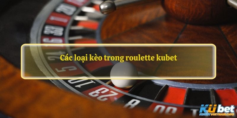 Các loại kèo trong roulette kubet