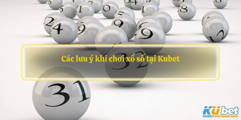 Các lưu ý khi chơi xổ số tại Kubet