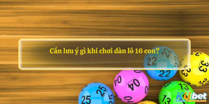 Cần lưu ý gì khi chơi dàn lô 16 con?