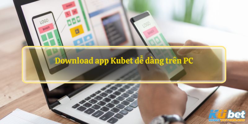 Download app Kubet dễ dàng trên PC