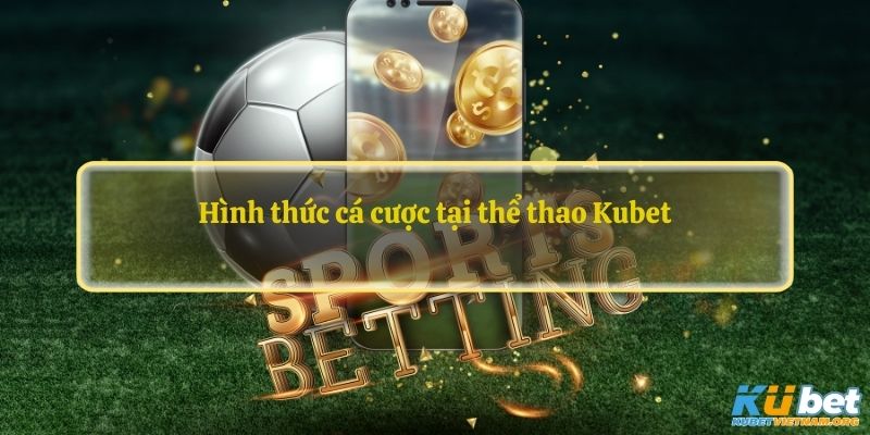 Hình thức cá cược tại thể thao Kubet