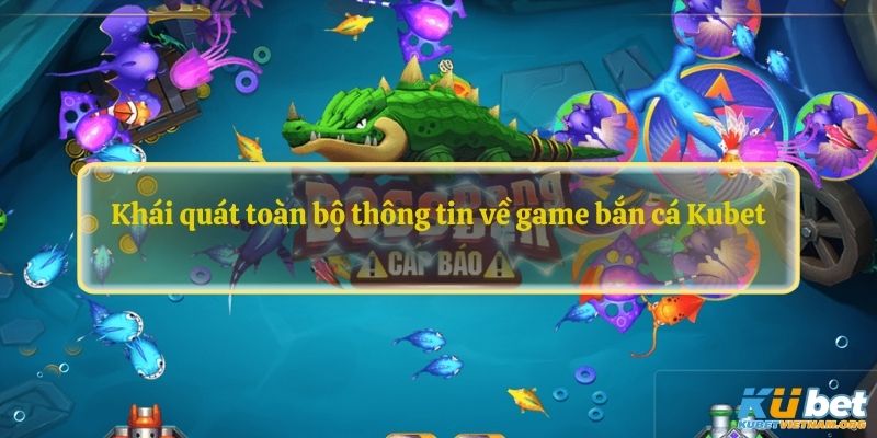 Khái quát toàn bộ thông tin về game bắn cá Kubet