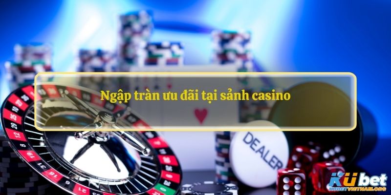 Ngập tràn ưu đãi tại sảnh casino