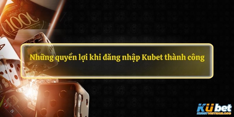 Những quyền lợi khi đăng nhập Kubet thành công