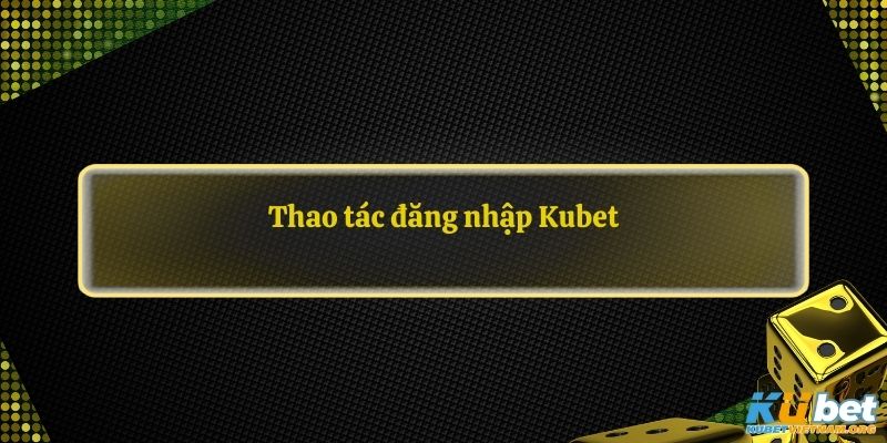 thao tác đăng nhập Kubet