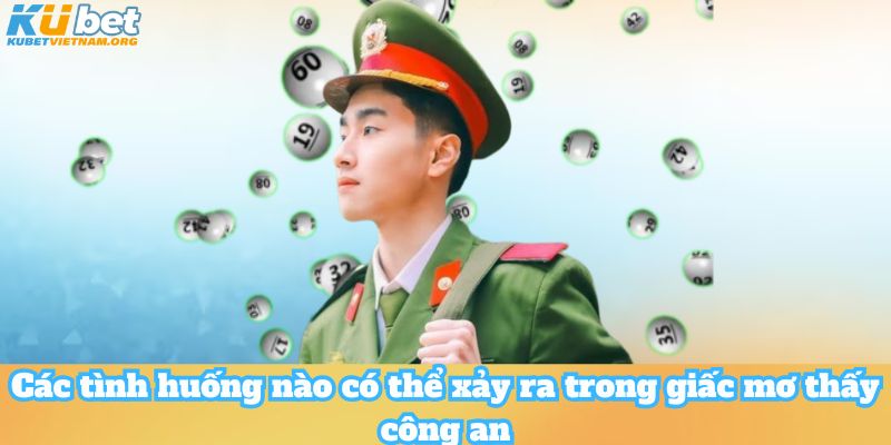 Các tình huống nào có thể xảy ra trong giấc mơ thấy công an