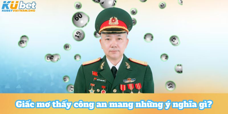 Giấc mơ thấy công an mang những ý nghĩa gì?